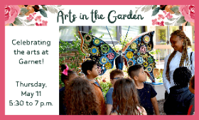 Arts in the Garden, celebrating the arts at Garnet. Thursday, Mayy from 5:30 to 7 p.m.